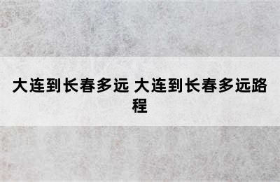 大连到长春多远 大连到长春多远路程